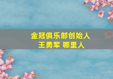 金冠俱乐部创始人 王勇军 哪里人